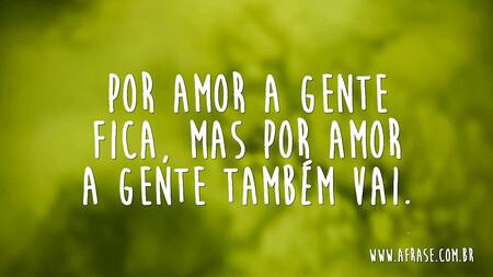 Por amor a gente fica, mas por amor a gente também vai.