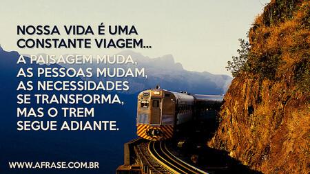 Nossa vida é uma constante viagem...
A paisagem muda, as pessoas mudam, as necessidades se transforma, mas o trem segue adiante.