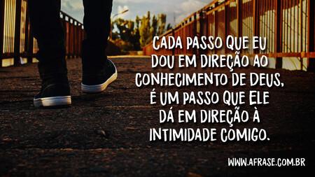 Cada passo que eu dou em direção ao conhecimento de Deus, é um passo que Ele dá em direção à intimidade comigo.