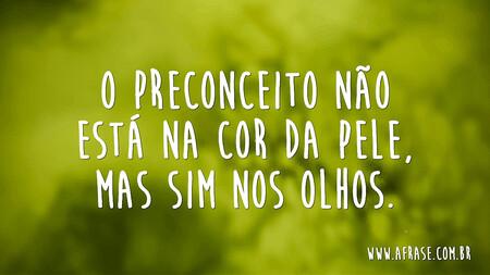 O preconceito não está na cor da pele, mas sim nos olhos.