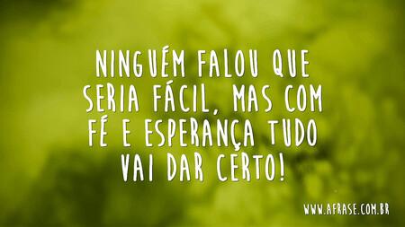 Ninguém falou que seria fácil, mas com fé e esperança tudo vai dar certo!