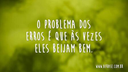O problema dos erros é que às vezes eles beijam bem.