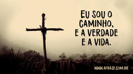 Eu sou o caminho, e a verdade e a vida.