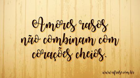 Amores rasos não combinam com corações cheios.