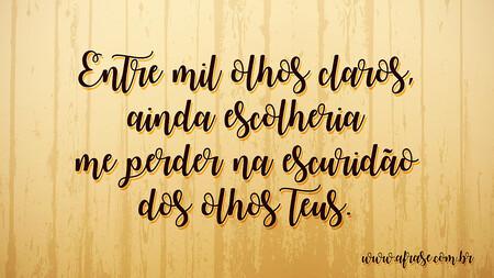 Entre mil olhos claros, ainda escolheria me perder na escuridão dos olhos teus.
