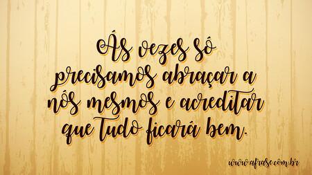 Ás vezes só precisamos abraçar a nós mesmos e acreditar que tudo ficará bem.