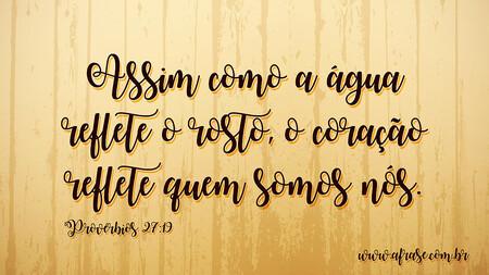 Assim como a água reflete o rosto, o coração reflete quem somos nós.