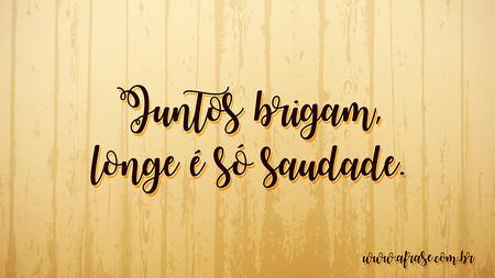 Juntos brigam, longe é só saudade.
