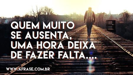 Quem muito se ausenta, uma hora deixa de fazer falta...