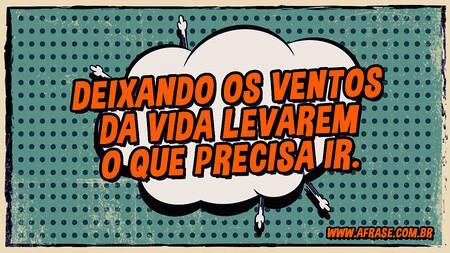 E que só fique as coisas boas Deixando os ventos da vida levarem o que precisa ir.