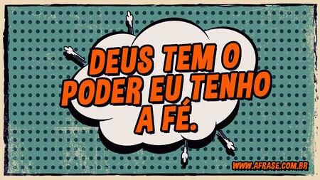 Deus tem o poder e eu tenho a fé.