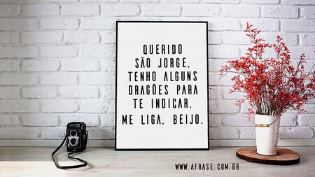 Querido São Jorge, tenho alguns dragões para te indicar.
Me liga, beijo.
