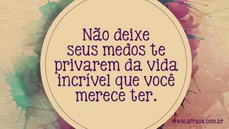 Não deixe seus medos te privarem da vida incrível que você merece ter.