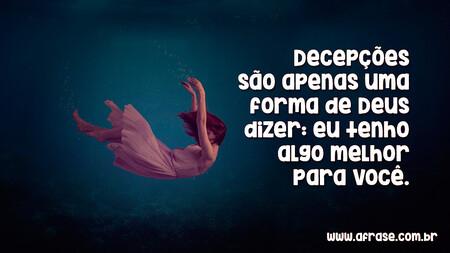 Decepções são apenas uma forma de Deus dizer: eu tenho algo melhor para você. 