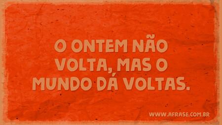 O ontem não volta, mas o mundo dá voltas.