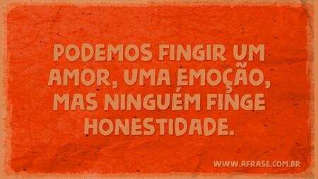 Podemos fingir um amor, uma emoção, mas ninguém finge honestidade.
