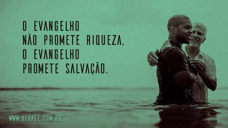O evangelho não promete riqueza, o evangelho promete salvação.