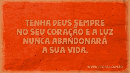 Tenha Deus sempre no seu coração e a luz nunca abandonará a sua vida.