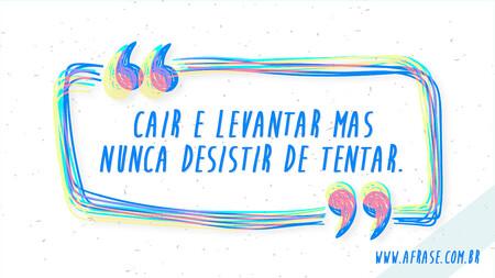 Cair e levantar mas nunca desistir de tentar.
