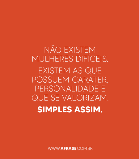 Não existem mulheres difíceis. 
Existem as que possuem caráter, personalidade e que se valorizam. 
Simples assim.