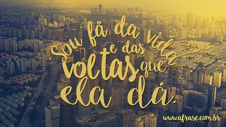 Sou fã da vida e das voltas que ela dá.