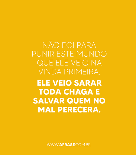 Não foi para punir este mundo que ele veio na vinda primeira.
Ele veio sarar toda chaga e salvar quem no mal perecera.