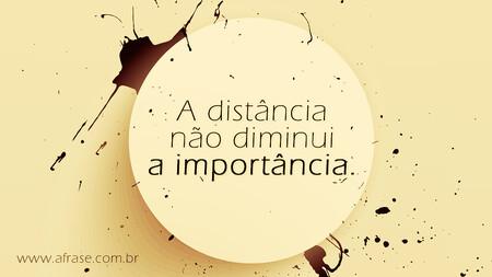 A distância não diminui a importância.