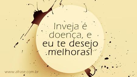 Inveja é doença, e eu te desejo melhoras!
