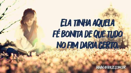 Ela tinha aquela fé bonita de que tudo no fim daria certo.
