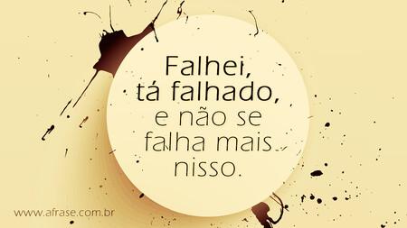 Falhei, tá falhado, e não se falha mais nisso.