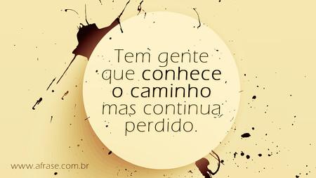 Tem gente que conhece o caminho mas continua perdido.