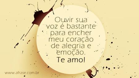 Ouvir sua voz é bastante para encher meu coração de alegria e emoção.
Te amo!