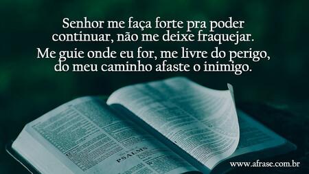 Senhor me faça forte pra poder continuar, não me deixe fraquejar.
Me guie onde eu for, me livre do perigo, do meu caminho afaste o inimigo.