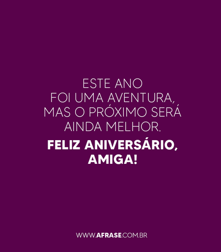Este ano foi uma aventura, mas o próximo será ainda melhor.
Feliz Aniversário, amiga!