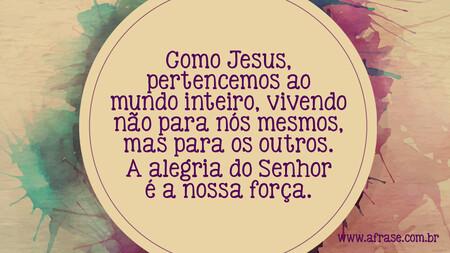 Como Jesus, pertencemos ao mundo inteiro, vivendo não para nós mesmos, mas para os outros.
A alegria do Senhor é a nossa força.