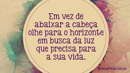 Em vez de abaixar a cabeça olhe para o horizonte em busca da luz que precisa para a sua vida.