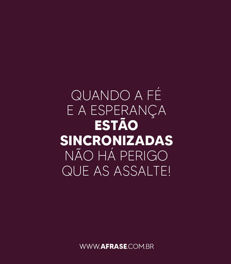 Quando a fé e a esperança estão sincronizadas não há perigo que as assalte!