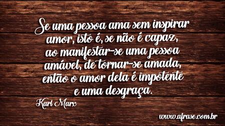 Se uma pessoa ama sem inspirar amor, isto é, se não é capaz, ao manifestar-se uma pessoa amável, de tornar-se amada, então o amor dela é impotente e uma desgraça.