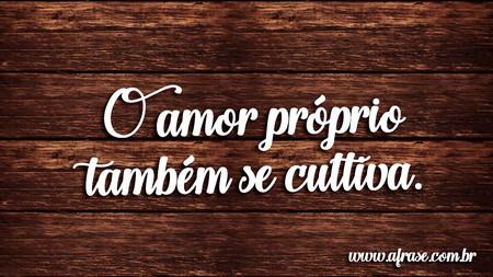 O amor próprio também se cultiva.