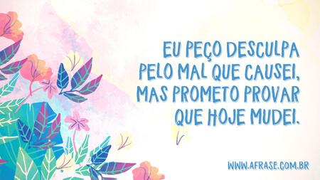 Eu peço desculpa pelo mal que causei, mas prometo provar que hoje mudei.