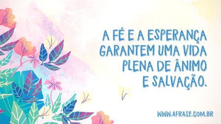 A fé e a esperança garantem uma vida plena de ânimo e salvação.