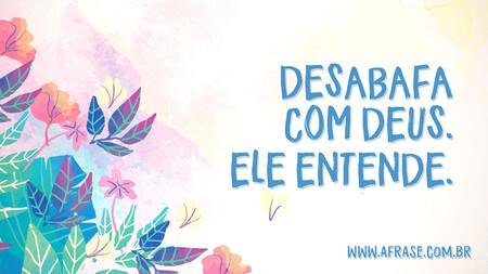 Desabafa com Deus.
Ele entende.