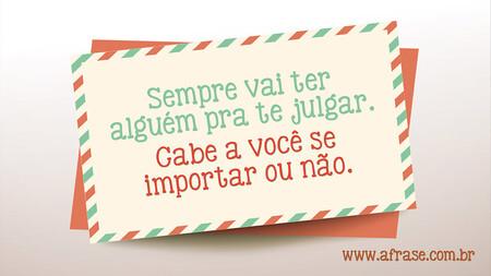 Sempre vai ter alguém pra te julgar.
Cabe a você se importar ou não.