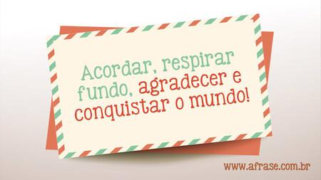 Acordar, respirar fundo, agradecer e conquistar o mundo!