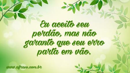 Eu aceito seu perdão, mas não garanto que seu erro parta em vão.