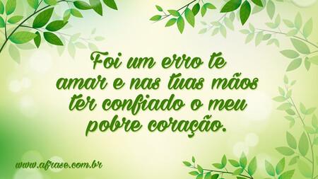 Foi um erro te amar e nas tuas mãos ter confiado o meu pobre coração.