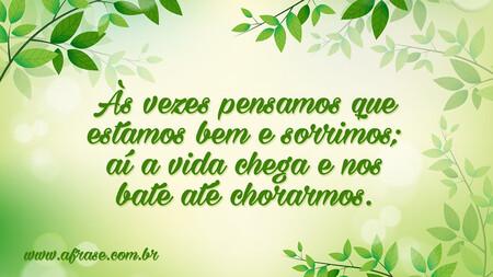 Às vezes pensamos que estamos bem e sorrimos; aí a vida chega e nos bate até chorarmos.