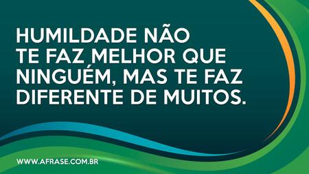 Humildade não te faz melhor que ninguém, mas te faz diferente de muitos.