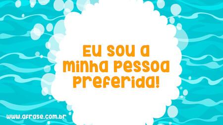 Eu sou a minha pessoa preferida!