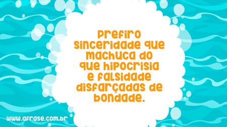 Prefiro sinceridade que machuca do que hipocrisia e falsidade disfarçadas de bondade.
